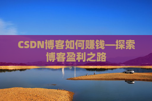 CSDN博客如何赚钱—探索博客盈利之路